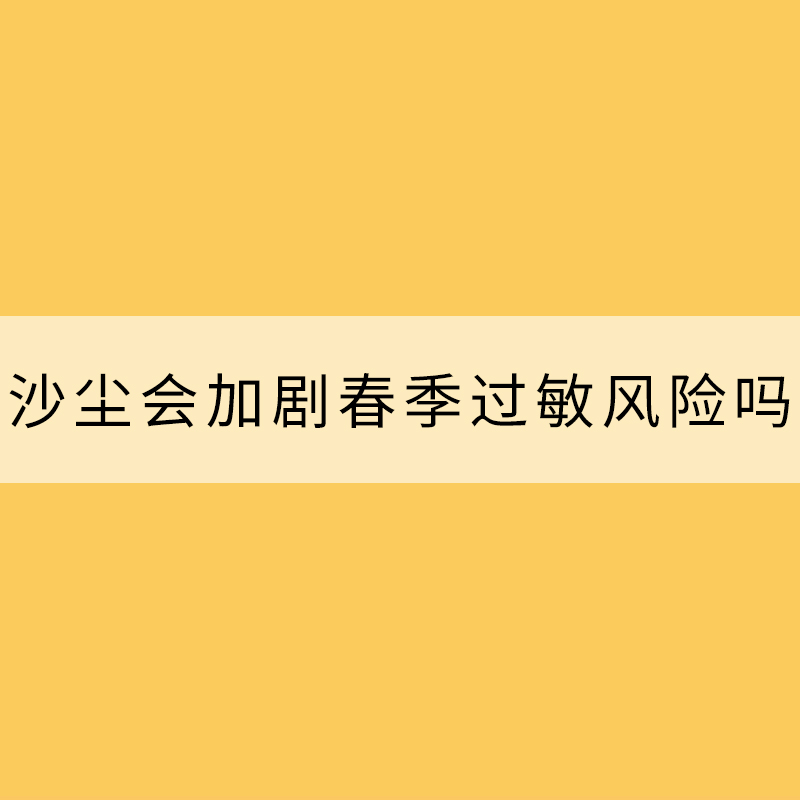 沙塵會加劇春季過敏風險嗎?