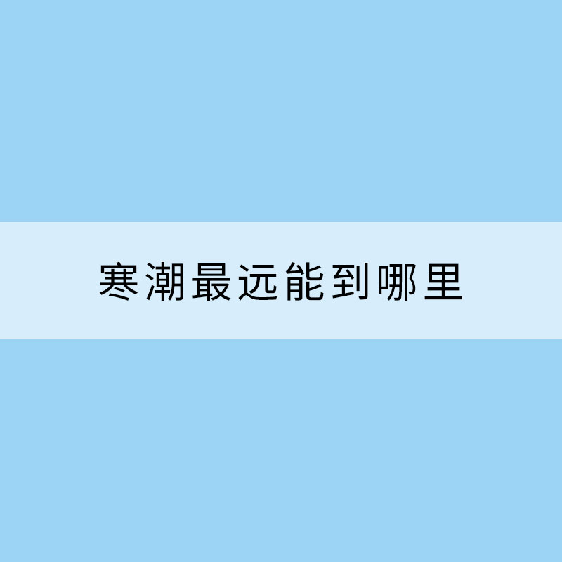 寒潮最遠能到哪里？大數據揭秘你不知道的寒潮真相