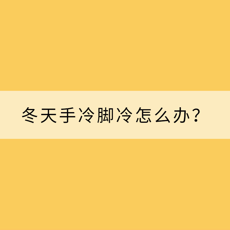冬天手冷腳冷怎么辦?專家支招“吃掉寒冷”