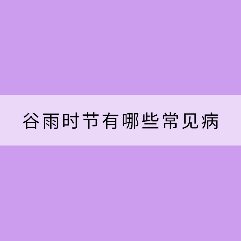 谷雨時節有哪些常見病需要防范?